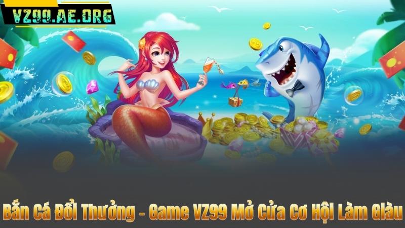 Bắn Cá Đổi Thưởng – Game VZ99 Mở Cửa Cơ Hội Làm Giàu 3 Bắn Cá Đổi Thưởng – Game VZ99 Mở Cửa Cơ Hội Làm Giàu