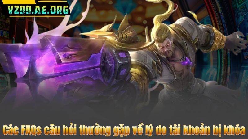 Các FAQs câu hỏi thường gặp về lý do tài khoản bị khóa
