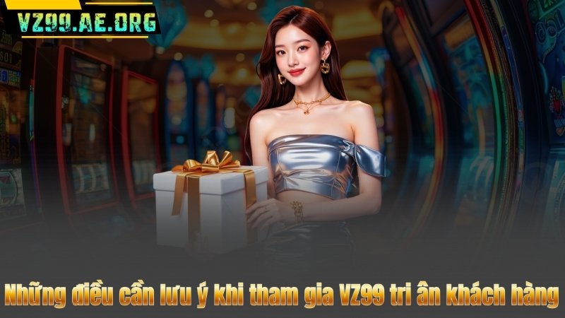 Những điều cần lưu ý khi tham gia VZ99 tri ân khách hàng