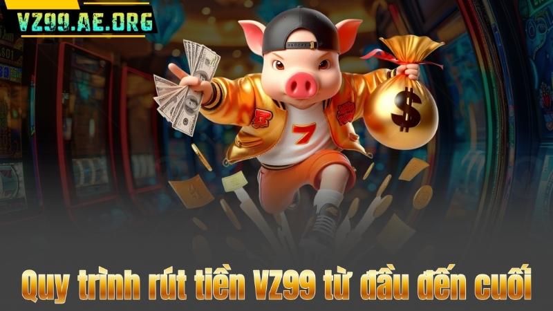 Quy trình rút tiền VZ99 từ đầu đến cuối