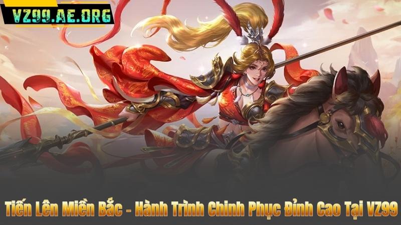 Tiến Lên Miền Bắc – Hành Trình Chinh Phục Đỉnh Cao Tại VZ99