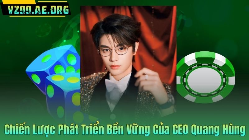 Chiến Lược Phát Triển Bền Vững Của CEO Quang Hùng